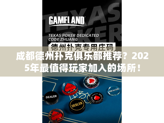 成都德州扑克俱乐部推荐？2025年最值得玩家加入的场所！