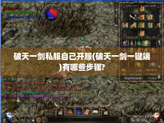 破天一剑私服自己开服(破天一剑一键端)有哪些步骤?