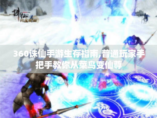360诛仙手游生存指南,普通玩家手把手教你从菜鸟变仙尊 360诛仙手游生存指南,普通玩家手把手教你从菜鸟变仙尊