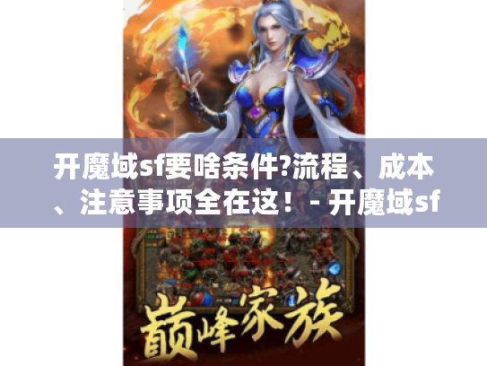 开魔域sf要啥条件?流程、成本、注意事项全在这!- 开魔域sf 开魔域sf要啥条件?流程、成本、注意事项全在这!- 开魔域sf