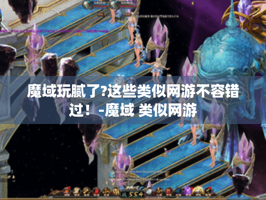 魔域玩腻了?这些类似网游不容错过!-魔域 类似网游 魔域玩腻了?这些类似网游不容错过!-魔域 类似网游
