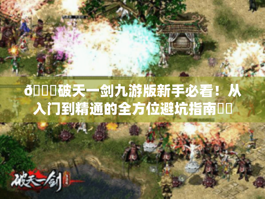 🔍破天一剑九游版新手必看!从入门到精通的全方位避坑指南⚔️ 🔍破天一剑九游版新手必看!从入门到精通的全方位避坑指南⚔️