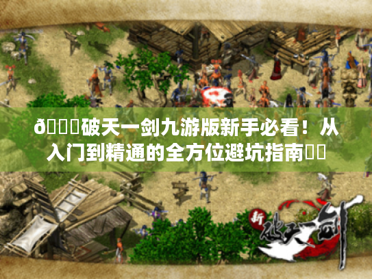 🔍破天一剑九游版新手必看!从入门到精通的全方位避坑指南⚔️ 🔍破天一剑九游版新手必看!从入门到精通的全方位避坑指南⚔️