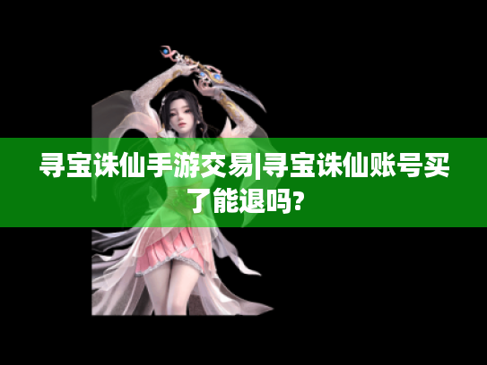 寻宝诛仙手游交易|寻宝诛仙账号买了能退吗?