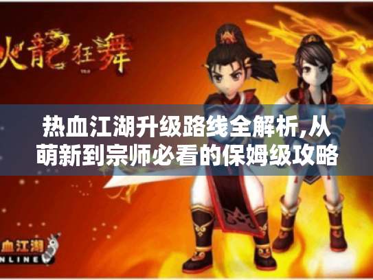 热血江湖升级路线全解析,从萌新到宗师必看的保姆级攻略 热血江湖升级路线全解析,从萌新到宗师必看的保姆级攻略