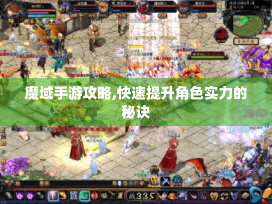 魔域手游攻略,快速提升角色实力的秘诀 魔域手游攻略,快速提升角色实力的秘诀