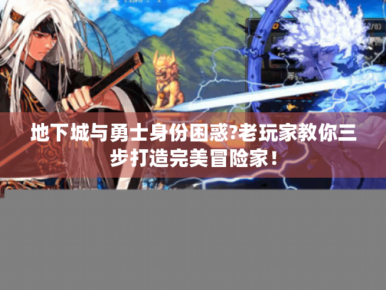 地下城与勇士身份困惑?老玩家教你三步打造完美冒险家! 地下城与勇士身份困惑?老玩家教你三步打造完美冒险家!