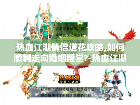热血江湖情侣送花攻略,如何顺利走向婚姻殿堂?-热血江湖 热血江湖情侣送花攻略,如何顺利走向婚姻殿堂?-热血江湖