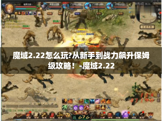 魔域2.22怎么玩?从新手到战力飙升保姆级攻略!-魔域2.22 魔域2.22怎么玩?从新手到战力飙升保姆级攻略!-魔域2.22