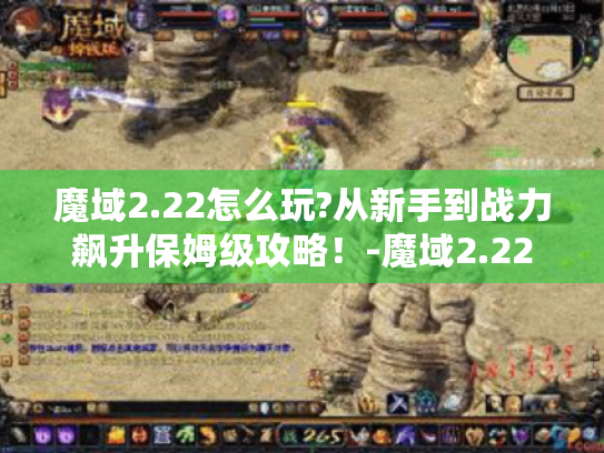 魔域2.22怎么玩?从新手到战力飙升保姆级攻略!-魔域2.22 魔域2.22怎么玩?从新手到战力飙升保姆级攻略!-魔域2.22