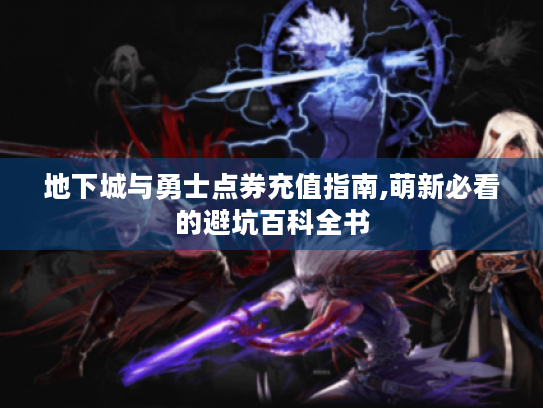 地下城与勇士点券充值指南,萌新必看的避坑百科全书 地下城与勇士点券充值指南,萌新必看的避坑百科全书