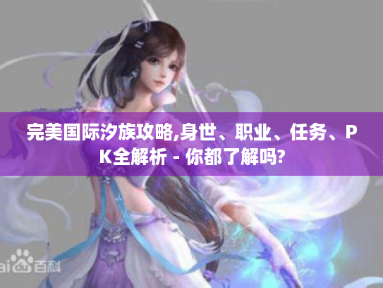 完美国际汐族攻略,身世、职业、任务、PK全解析 - 你都了解吗? 完美国际汐族攻略,身世、职业、任务、PK全解析 - 你都了解吗?