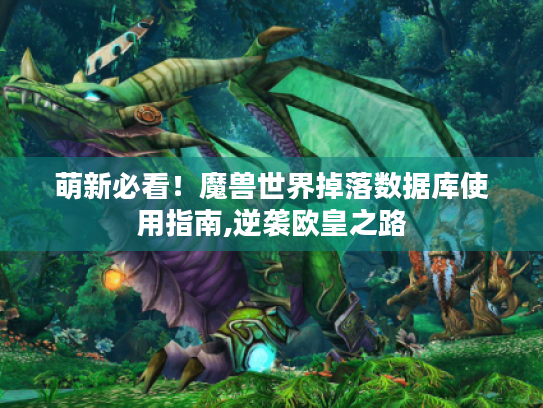 萌新必看!魔兽世界掉落数据库使用指南,逆袭欧皇之路 萌新必看!魔兽世界掉落数据库使用指南,逆袭欧皇之路