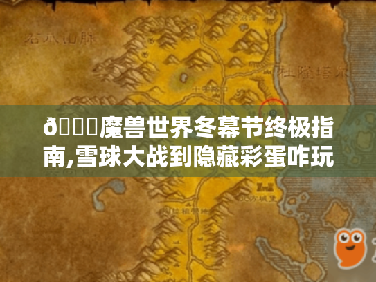 🎄魔兽世界冬幕节终极指南,雪球大战到隐藏彩蛋咋玩?🎅 🎄魔兽世界冬幕节终极指南,雪球大战到隐藏彩蛋咋玩?🎅