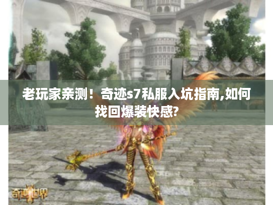 老玩家亲测!奇迹s7私服入坑指南,如何找回爆装快感? 老玩家亲测!奇迹s7私服入坑指南,如何找回爆装快感?