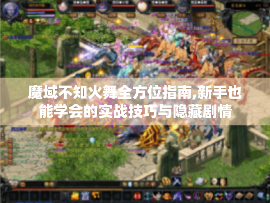 魔域不知火舞全方位指南,新手也能学会的实战技巧与隐藏剧情 魔域不知火舞全方位指南,新手也能学会的实战技巧与隐藏剧情