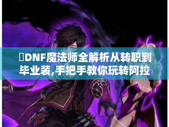 ✨DNF魔法师全解析从转职到毕业装,手把手教你玩转阿拉德最萌法系职业✨ ✨DNF魔法师全解析从转职到毕业装,手把手教你玩转阿拉德最萌法系职业✨
