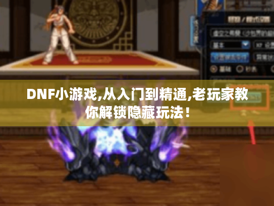 DNF小游戏,从入门到精通,老玩家教你解锁隐藏玩法！