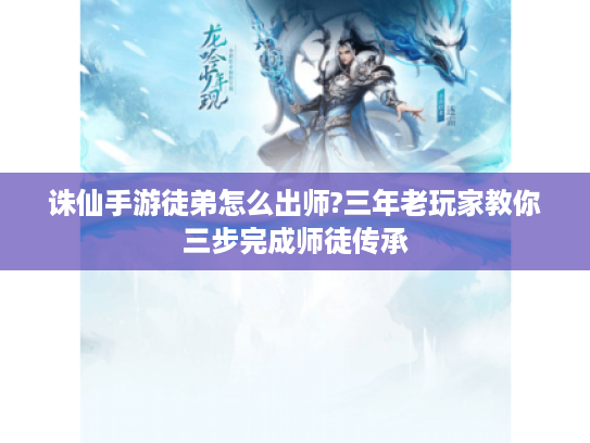诛仙手游徒弟怎么出师?三年老玩家教你三步完成师徒传承 诛仙手游徒弟怎么出师?三年老玩家教你三步完成师徒传承