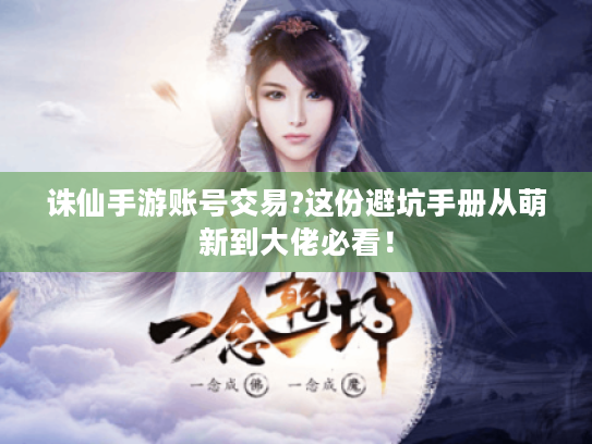 诛仙手游账号交易?这份避坑手册从萌新到大佬必看! 诛仙手游账号交易?这份避坑手册从萌新到大佬必看!