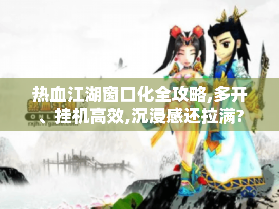 热血江湖窗口化全攻略,多开、挂机高效,沉浸感还拉满? 热血江湖窗口化全攻略,多开、挂机高效,沉浸感还拉满?
