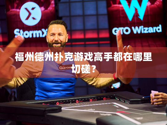 福州德州扑克游戏高手都在哪里切磋? 福州德州扑克游戏高手都在哪里切磋?