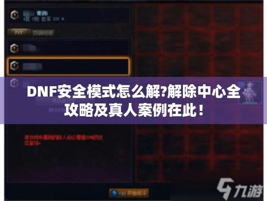 DNF安全模式怎么解?解除中心全攻略及真人案例在此! DNF安全模式怎么解?解除中心全攻略及真人案例在此!