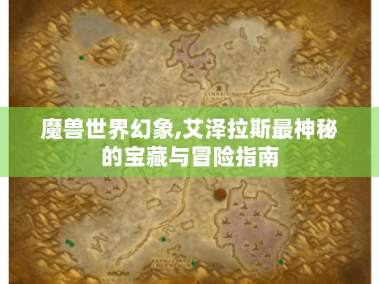 魔兽世界幻象,艾泽拉斯最神秘的宝藏与冒险指南 魔兽世界幻象,艾泽拉斯最神秘的宝藏与冒险指南