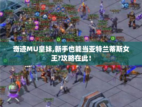 奇迹MU皇妹,新手也能当亚特兰蒂斯女王?攻略在此! 奇迹MU皇妹,新手也能当亚特兰蒂斯女王?攻略在此!