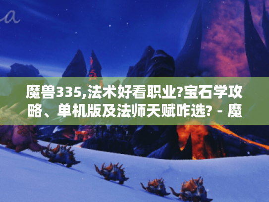 魔兽335,法术好看职业?宝石学攻略、单机版及法师天赋咋选? - 魔兽世界335 魔兽335,法术好看职业?宝石学攻略、单机版及法师天赋咋选? - 魔兽世界335