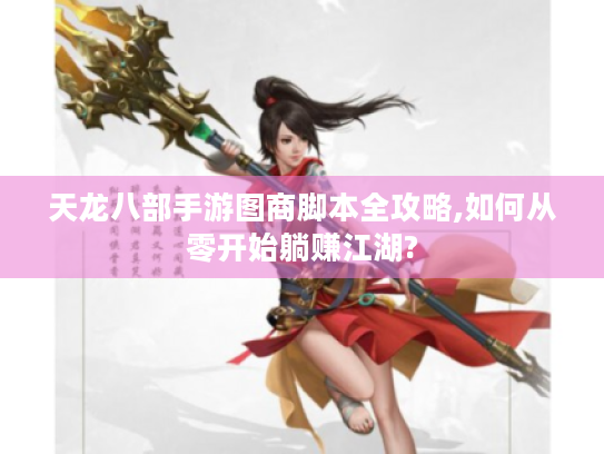 天龙八部手游图商脚本全攻略,如何从零开始躺赚江湖?