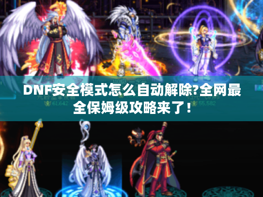 DNF安全模式怎么自动解除?全网最全保姆级攻略来了! DNF安全模式怎么自动解除?全网最全保姆级攻略来了!