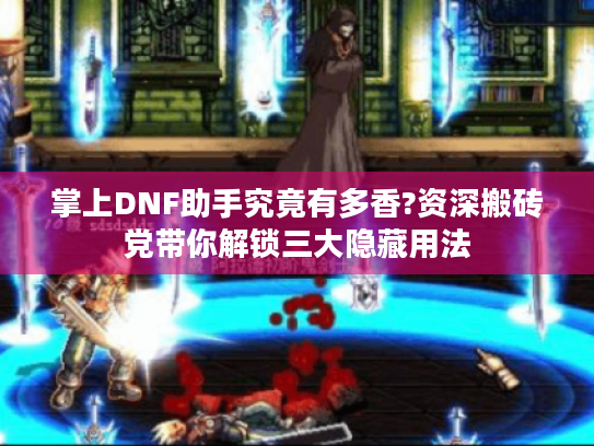 掌上DNF助手究竟有多香?资深搬砖党带你解锁三大隐藏用法 掌上DNF助手究竟有多香?资深搬砖党带你解锁三大隐藏用法