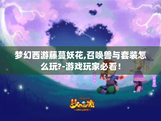 梦幻西游藤蔓妖花,召唤兽与套装怎么玩?-游戏玩家必看！