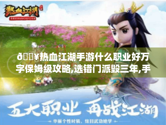 🔥热血江湖手游什么职业好万字保姆级攻略,选错门派毁三年,手残党必看避坑指南!🔥 🔥热血江湖手游什么职业好万字保姆级攻略,选错门派毁三年,手残党必看避坑指南!🔥