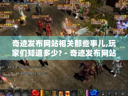 奇迹发布网站相关那些事儿,玩家们知道多少? - 奇迹发布网站 奇迹发布网站相关那些事儿,玩家们知道多少? - 奇迹发布网站