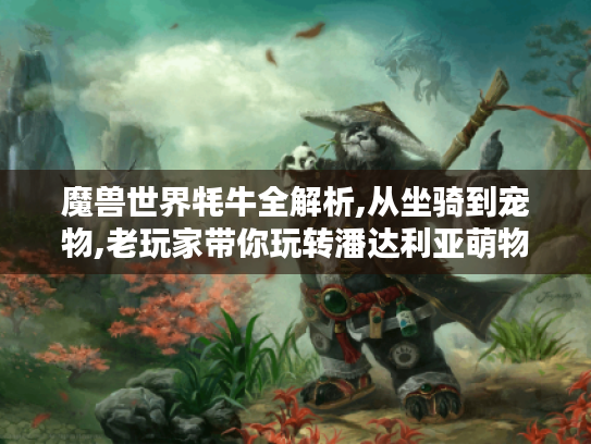 魔兽世界牦牛全解析,从坐骑到宠物,老玩家带你玩转潘达利亚萌物！