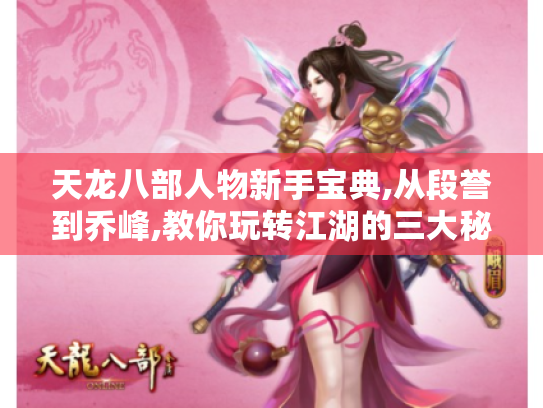 天龙八部人物新手宝典,从段誉到乔峰,教你玩转江湖的三大秘籍 天龙八部人物新手宝典,从段誉到乔峰,教你玩转江湖的三大秘籍