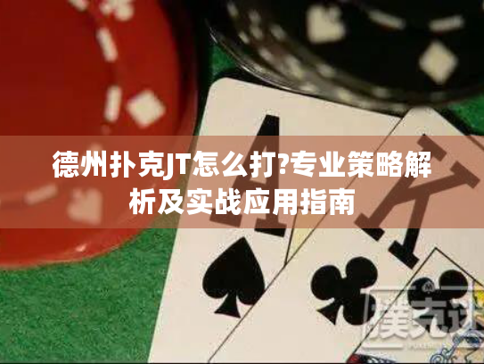 德州扑克JT怎么打?专业策略解析及实战应用指南 德州扑克JT怎么打?专业策略解析及实战应用指南