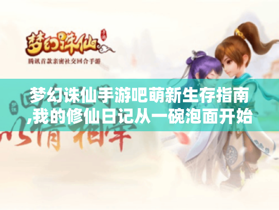 梦幻诛仙手游吧萌新生存指南,我的修仙日记从一碗泡面开始 梦幻诛仙手游吧萌新生存指南,我的修仙日记从一碗泡面开始