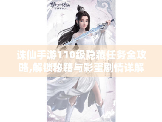 诛仙手游110级隐藏任务全攻略,解锁秘籍与彩蛋剧情详解 诛仙手游110级隐藏任务全攻略,解锁秘籍与彩蛋剧情详解