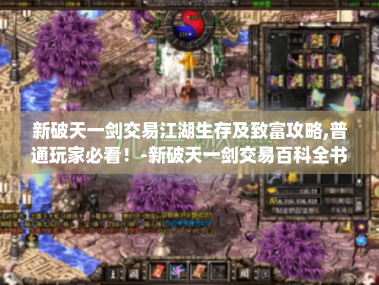 新破天一剑交易江湖生存及致富攻略,普通玩家必看!-新破天一剑交易百科全书 新破天一剑交易江湖生存及致富攻略,普通玩家必看!-新破天一剑交易百科全书