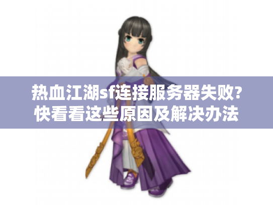 热血江湖sf连接服务器失败?快看看这些原因及解决办法 热血江湖sf连接服务器失败?快看看这些原因及解决办法