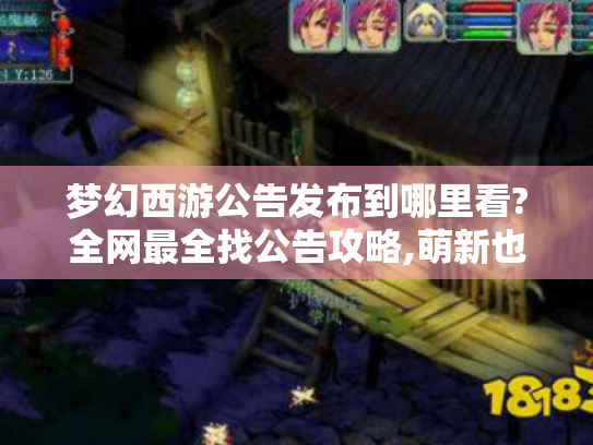 梦幻西游公告发布到哪里看?全网最全找公告攻略,萌新也能秒变老司机! 梦幻西游公告发布到哪里看?全网最全找公告攻略,萌新也能秒变老司机!