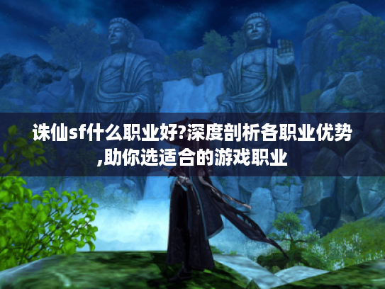 诛仙sf什么职业好?深度剖析各职业优势,助你选适合的游戏职业 诛仙sf什么职业好?深度剖析各职业优势,助你选适合的游戏职业