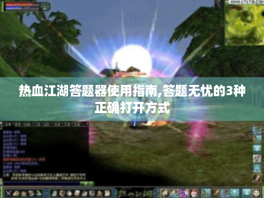 热血江湖答题器使用指南,答题无忧的3种正确打开方式 热血江湖答题器使用指南,答题无忧的3种正确打开方式