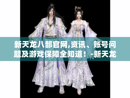 新天龙八部官网,资讯、账号问题及游戏保障全知道!-新天龙八部官网 新天龙八部官网,资讯、账号问题及游戏保障全知道!-新天龙八部官网