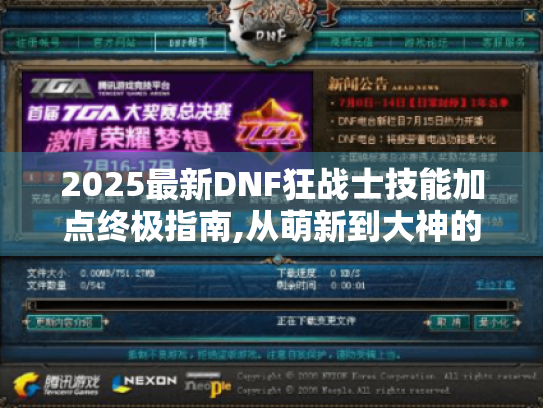 2025最新DNF狂战士技能加点终极指南,从萌新到大神的血之方程式 2025最新DNF狂战士技能加点终极指南,从萌新到大神的血之方程式