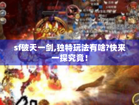 sf破天一剑,独特玩法有啥?快来一探究竟! sf破天一剑,独特玩法有啥?快来一探究竟!