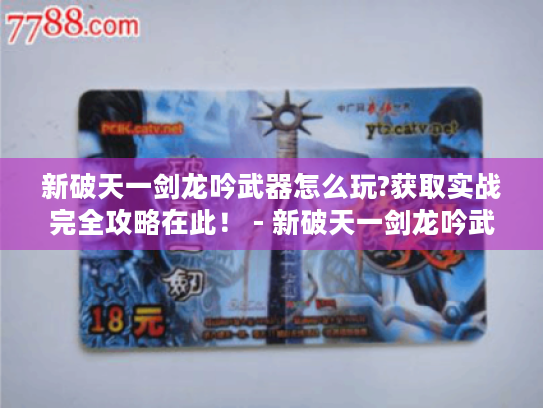 新破天一剑龙吟武器怎么玩?获取实战完全攻略在此! - 新破天一剑龙吟武器 新破天一剑龙吟武器怎么玩?获取实战完全攻略在此! - 新破天一剑龙吟武器